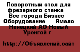 Поворотный стол для фрезерного станка. - Все города Бизнес » Оборудование   . Ямало-Ненецкий АО,Новый Уренгой г.